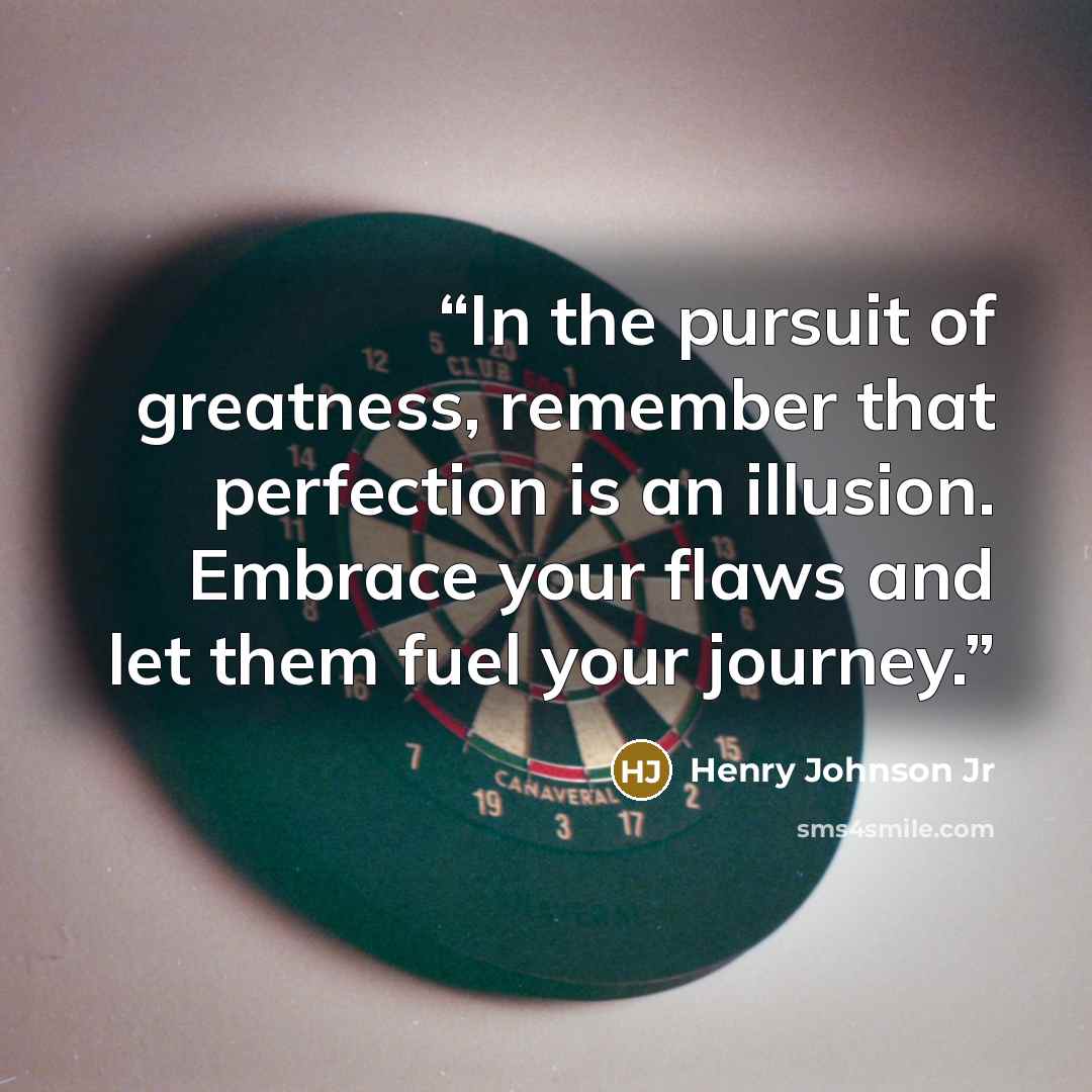 “In the pursuit of greatness, remember that perfection is an illusion. Embrace your flaws and let them fuel your journey.” quote by Henry Johnson Jr
