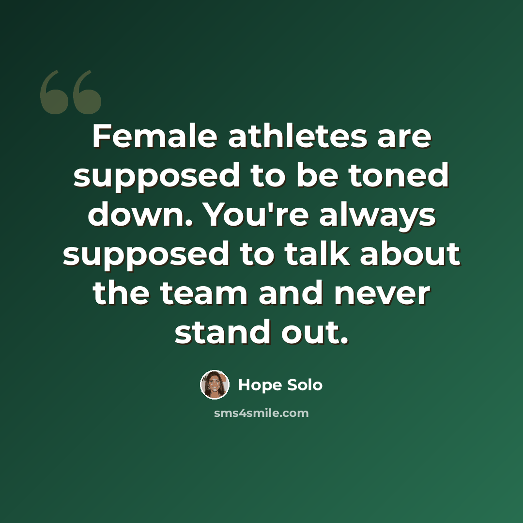 “Female athletes are supposed to be toned down. You're always supposed to talk about the team and never stand out.” quote by Hope Solo