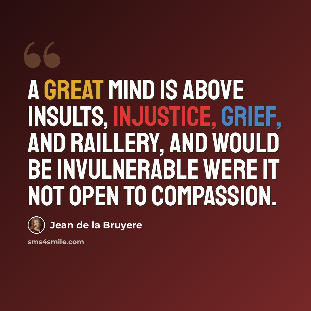“A great mind is above insults, injustice, grief, and raillery, and would be invulnerable were it not open to compassion.” quote by Jean de la Bruyere