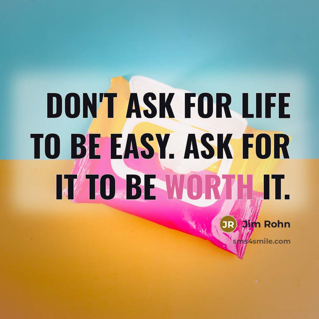 “Don't ask for life to be easy. Ask for it to be worth it.” quote by Jim Rohn