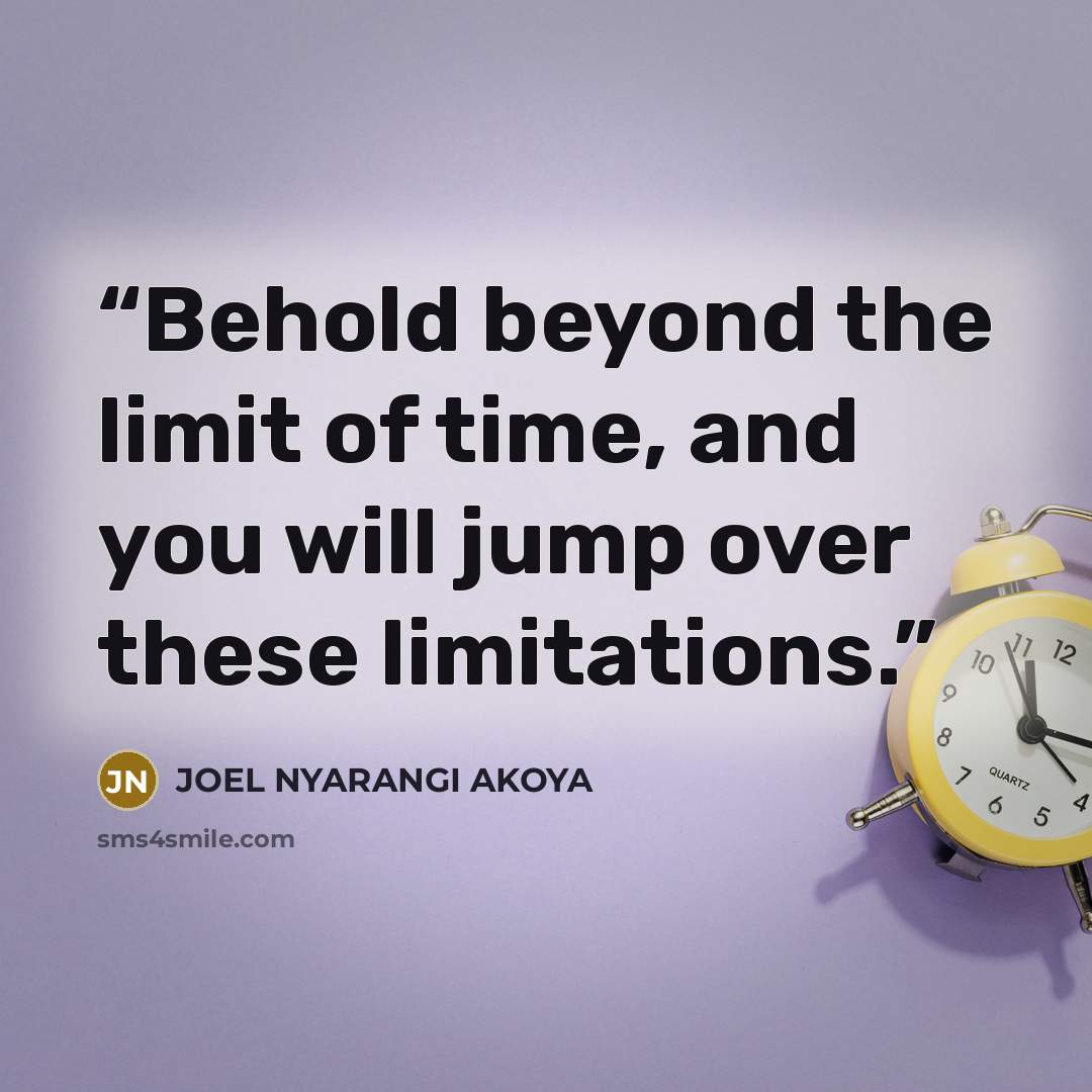 “Behold beyond the limit of time, and you will jump over these limitations.” quote by JOEL NYARANGI AKOYA