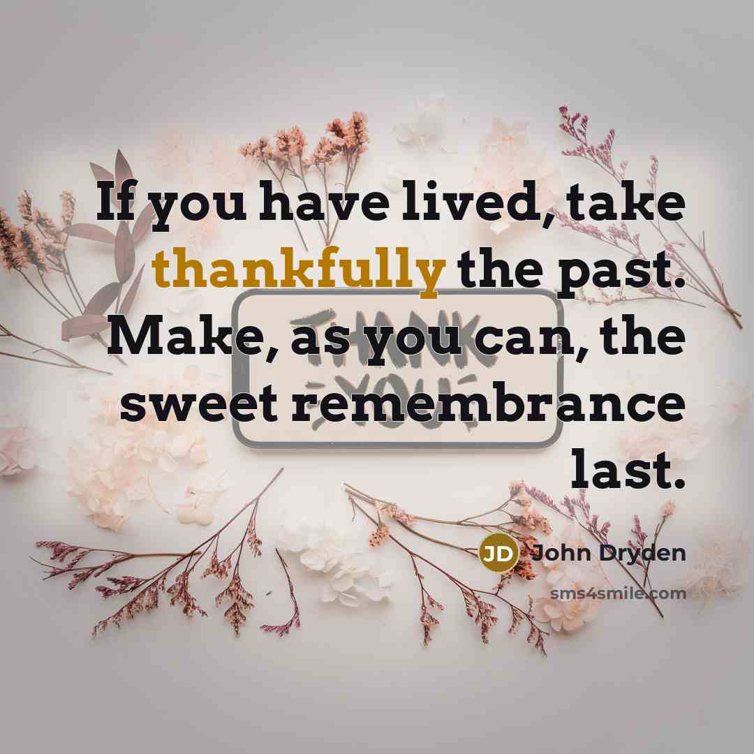 “If you have lived, take thankfully the past. Make, as you can, the sweet remembrance last.” quote by John Dryden