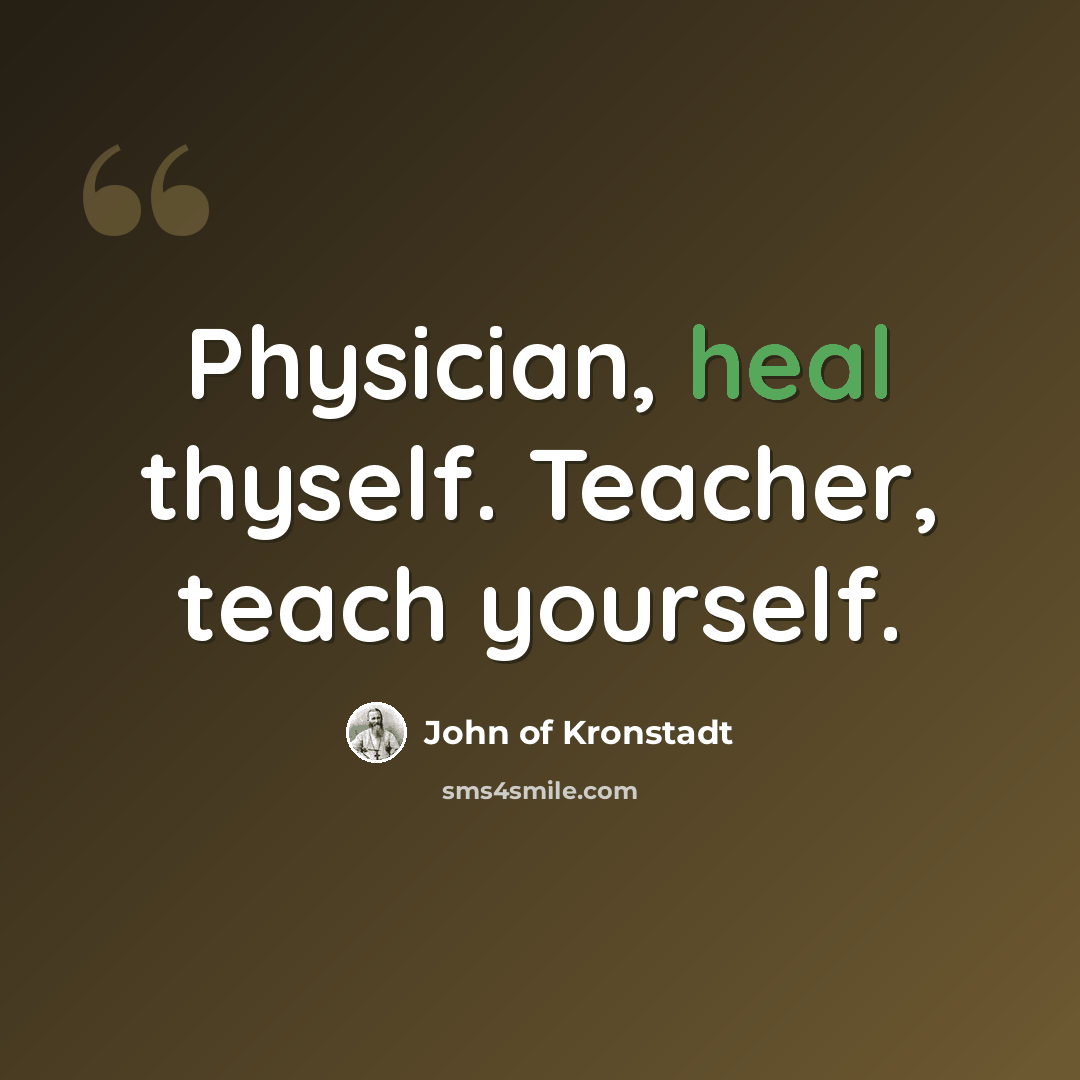 “Physician, heal thyself. Teacher, teach yourself.” quote by John of Kronstadt