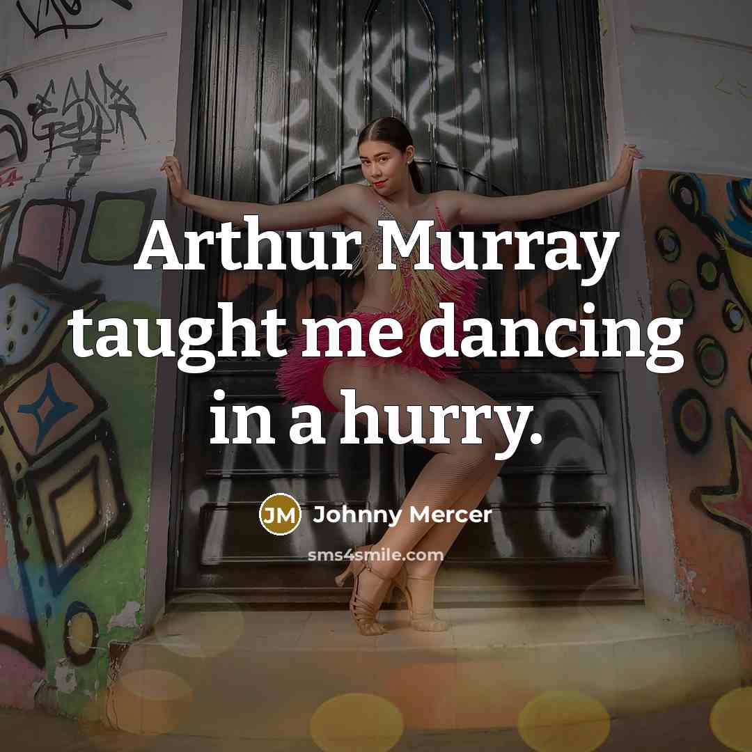 “Arthur Murray taught me dancing in a hurry.” quote by Johnny Mercer