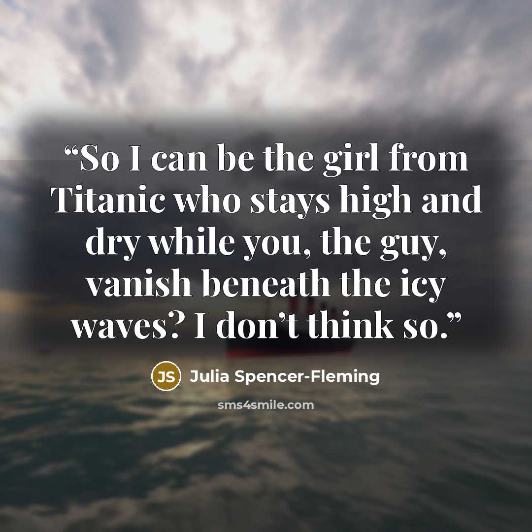 “So I can be the girl from Titanic who stays high and dry while you, the guy, vanish beneath the icy waves? I don’t think so.” quote by Julia Spencer-Fleming