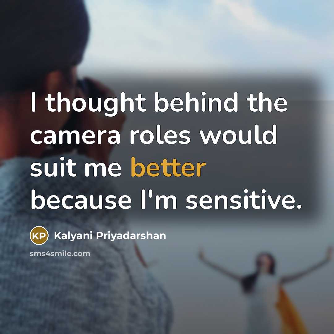 “I thought behind the camera roles would suit me better because I'm sensitive.” quote by Kalyani Priyadarshan