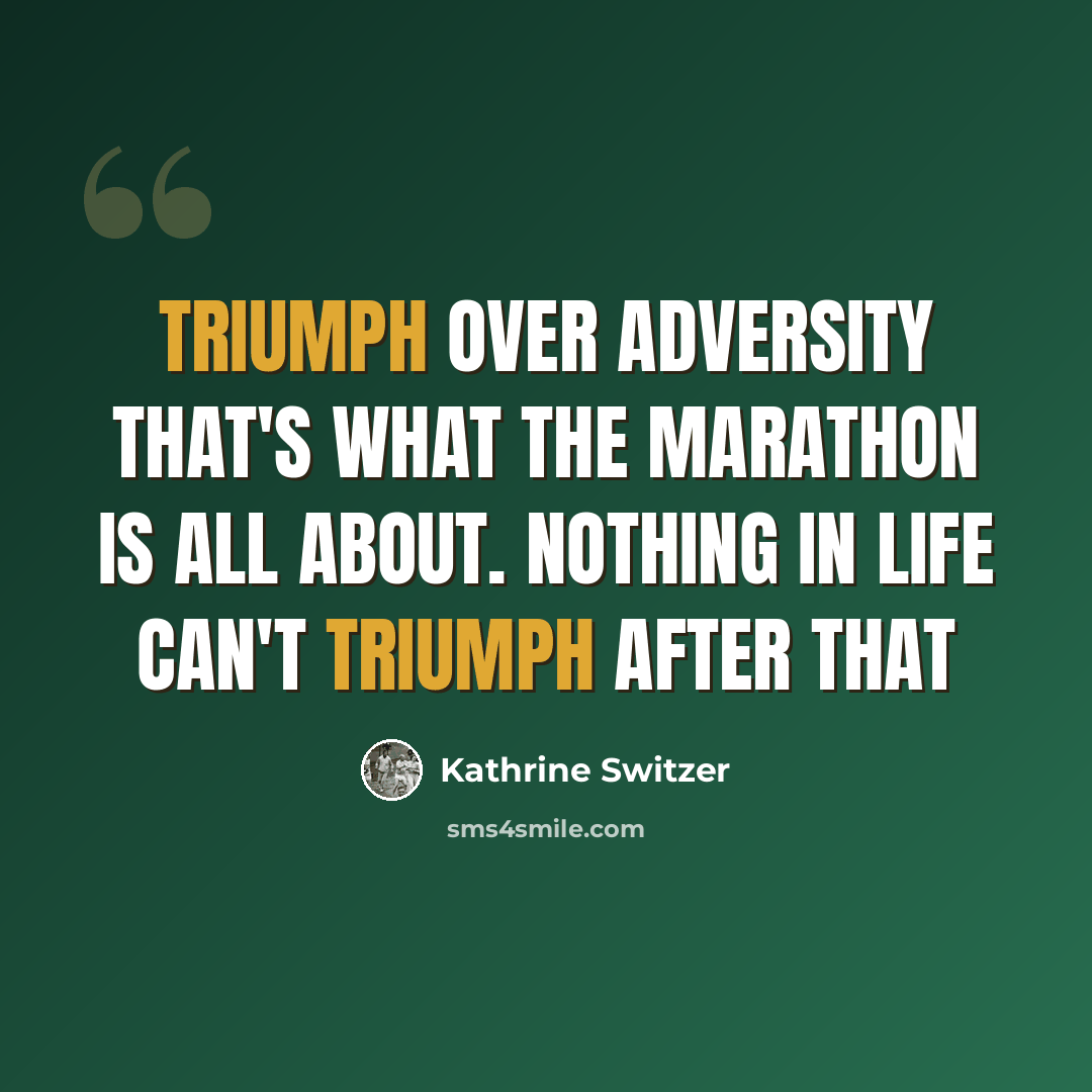 “Triumph over adversity that's what the marathon is all about. Nothing in life can't triumph after that” quote by Kathrine Switzer