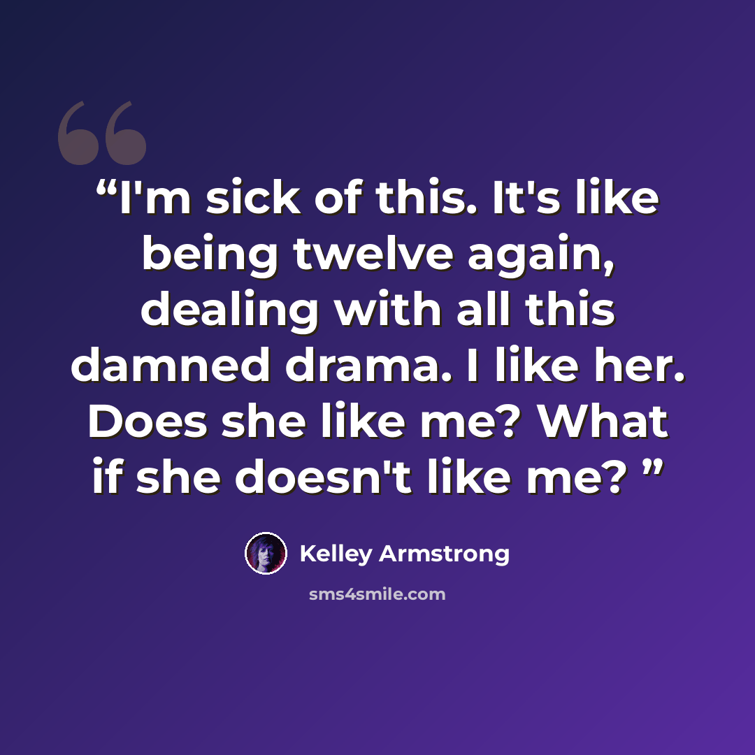 “I'm sick of this. It's like being twelve again, dealing with all this damned drama. I like her. Does she like me? What if she doesn't like me?” quote by Kelley Armstrong