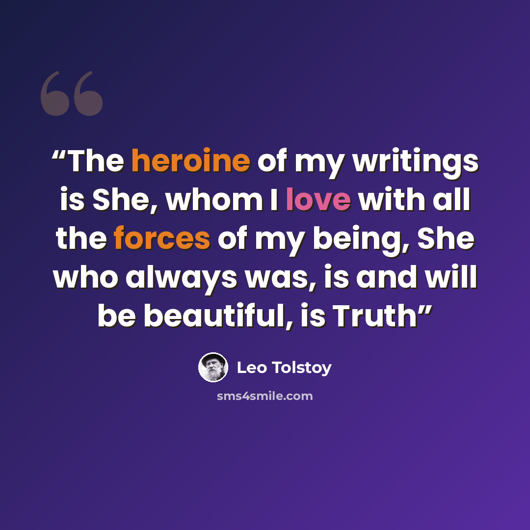 “The heroine of my writings is She, whom I love with all the forces of my being, She who always was, is and will be beautiful, is Truth” quote by Leo Tolstoy