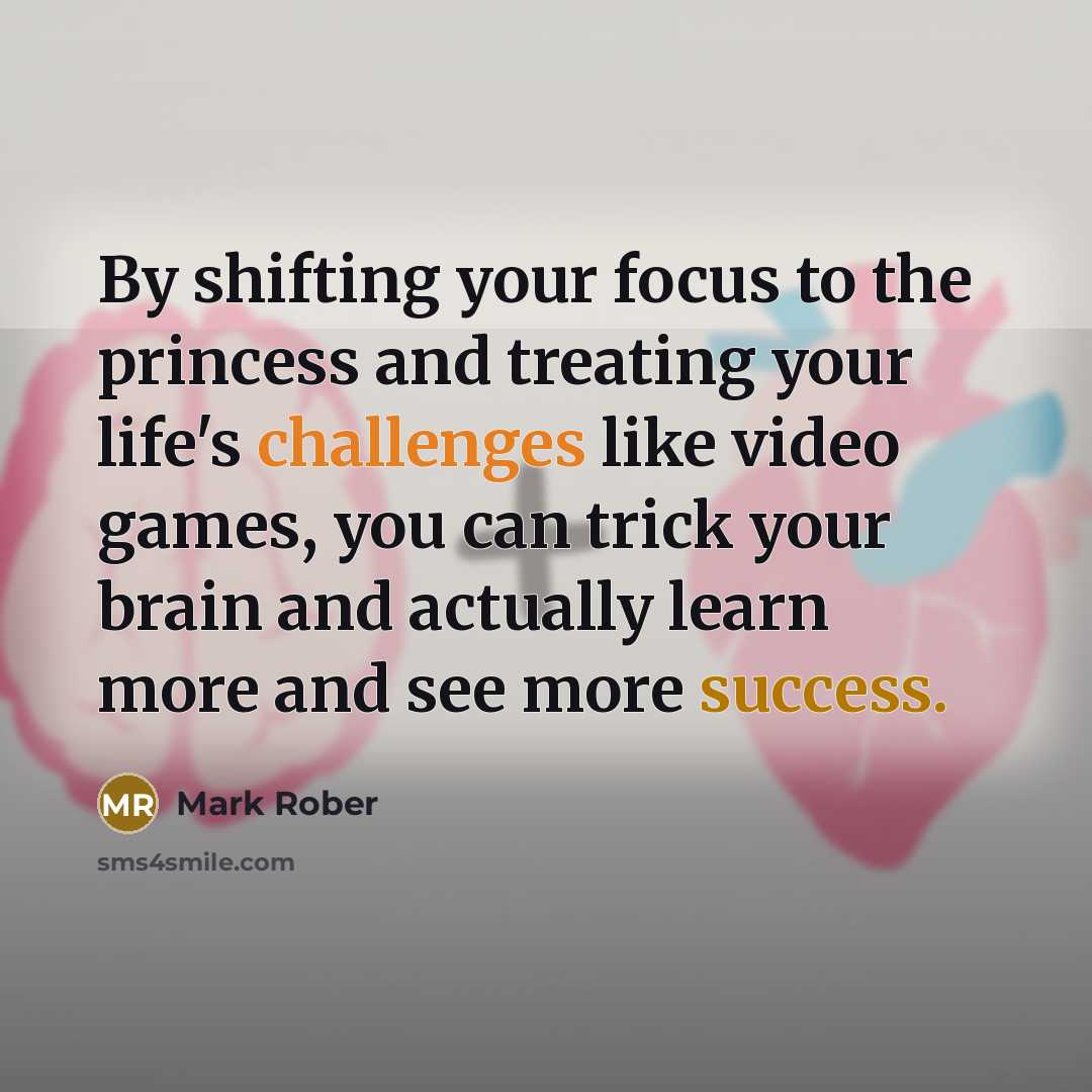 “By shifting your focus to the princess and treating your life's challenges like video games, you can trick your brain and actually learn more and see more success.” quote by Mark Rober