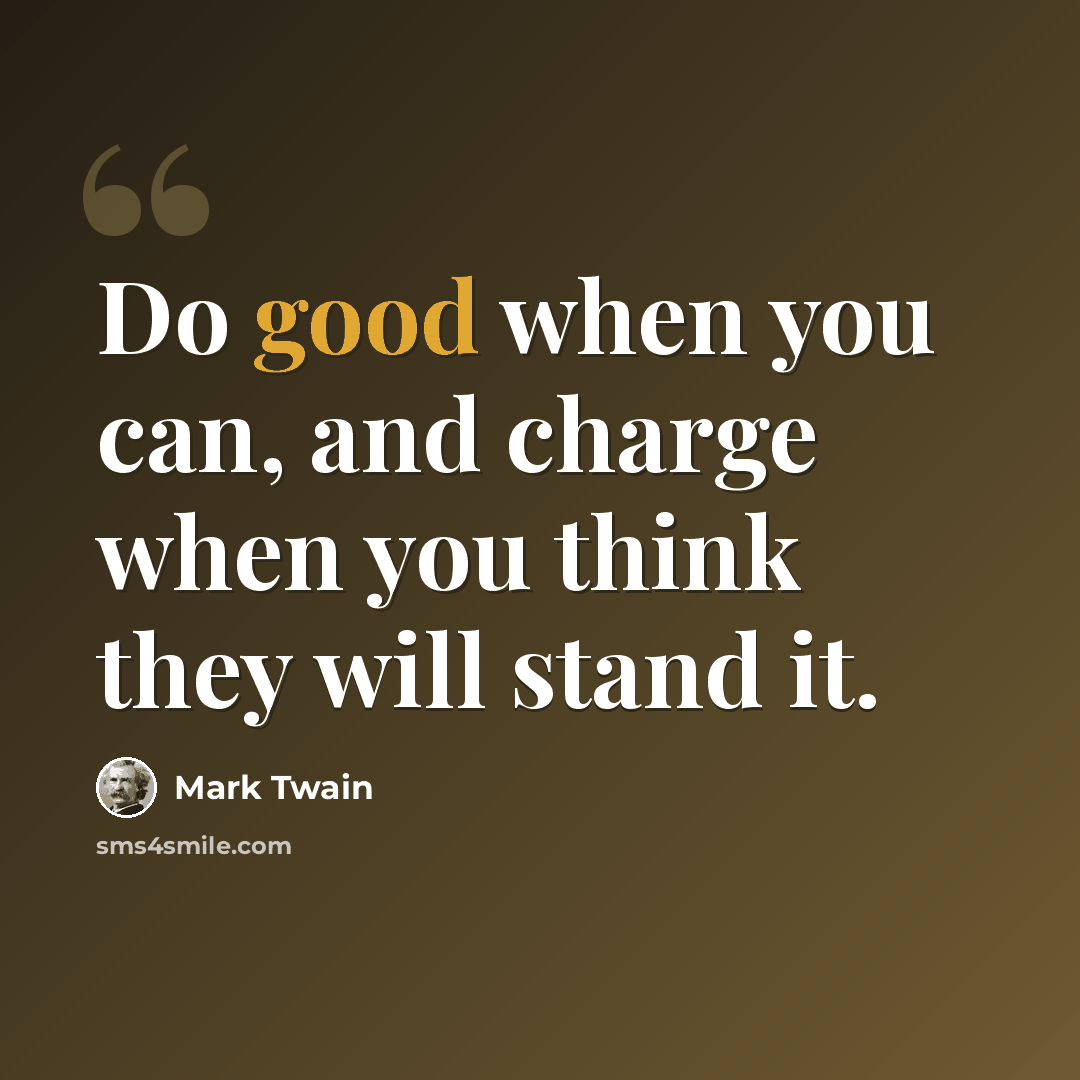 “Do good when you can, and charge when you think they will stand it.” quote by Mark Twain