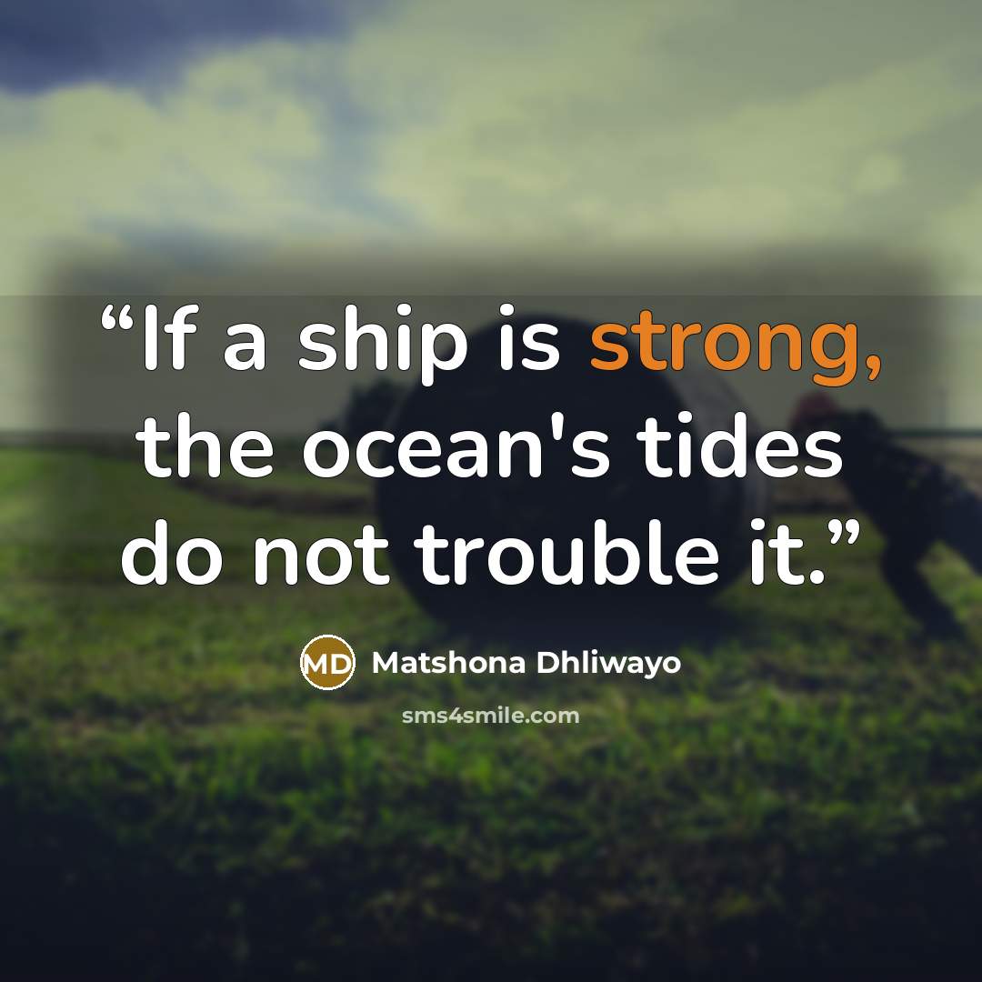 “If a ship is strong, the ocean's tides do not trouble it.” quote by Matshona Dhliwayo