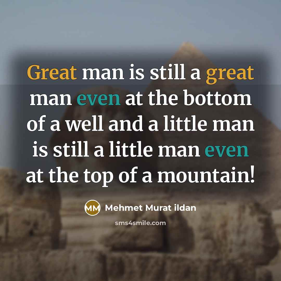 “Great man is still a great man even at the bottom of a well and a little man is still a little man even at the top of a mountain!” quote by Mehmet Murat ildan