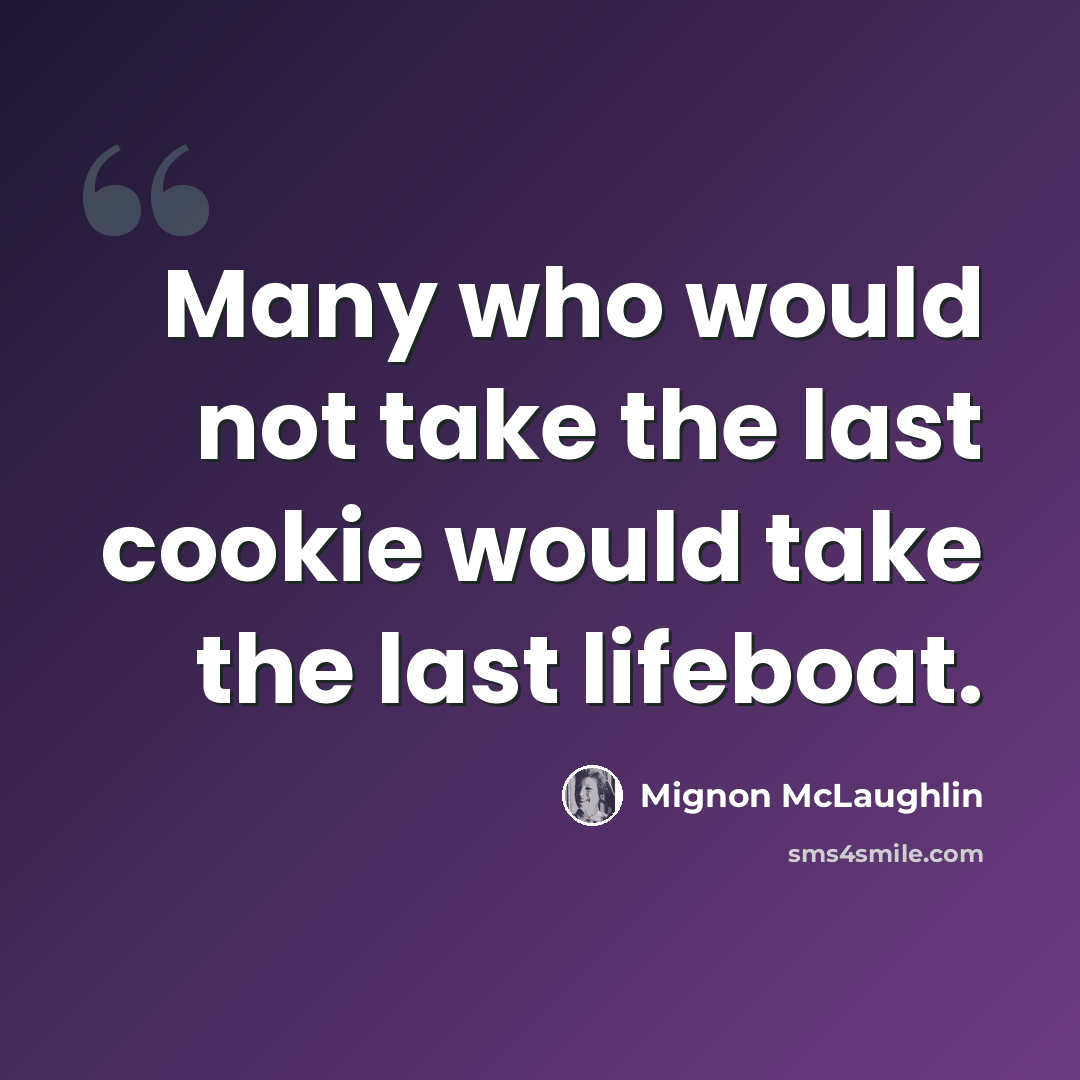 “Many who would not take the last cookie would take the last lifeboat.” quote by Mignon McLaughlin