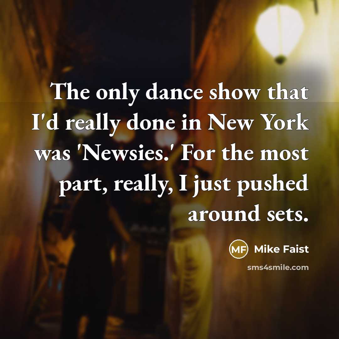 “The only dance show that I'd really done in New York was 'Newsies.' For the most part, really, I just pushed around sets.” quote by Mike Faist
