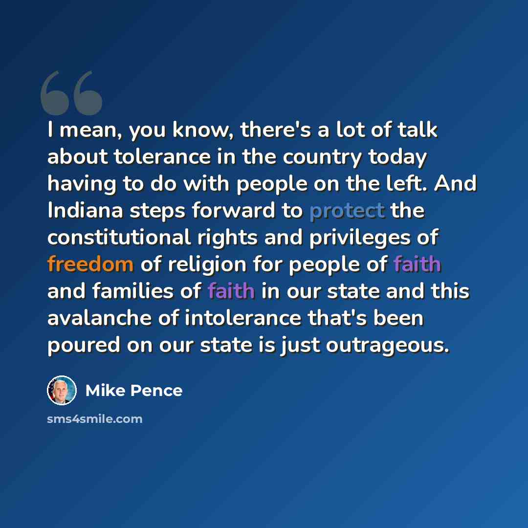 “I mean, you know, there's a lot of talk about tolerance in the country today having to do with people on the left. And Indiana steps forward to protect the constitutional rights and privileges of freedom of religion for people of faith and families of faith in our state and this avalanche of…” quote by Mike Pence