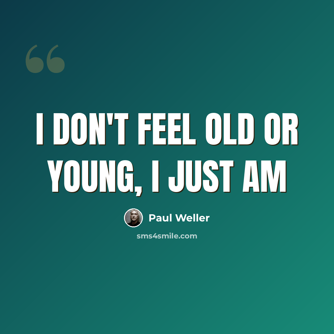 “I don't feel old or young, I just am” quote by Paul Weller