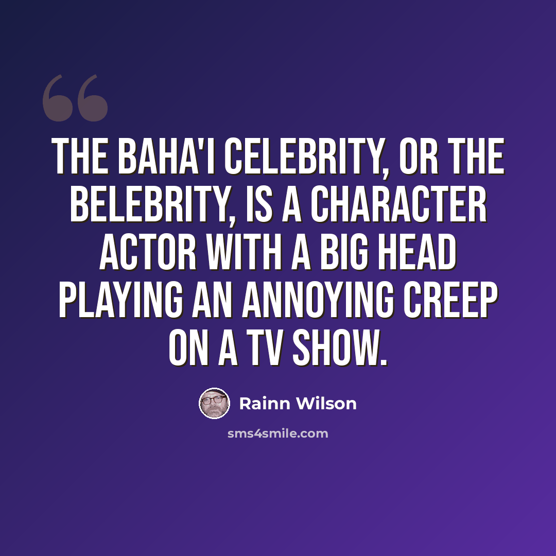 “The Baha'i celebrity, or the Belebrity, is a character actor with a big head playing an annoying creep on a TV show.” quote by Rainn Wilson
