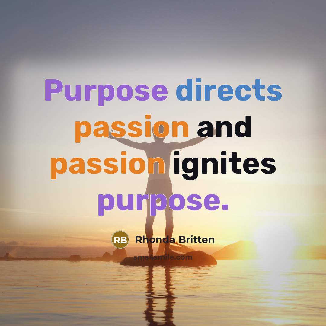 “Purpose directs passion and passion ignites purpose.” quote by Rhonda Britten