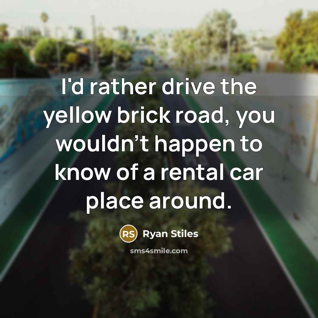 “I'd rather drive the yellow brick road, you wouldn't happen to know of a rental car place around.” quote by Ryan Stiles