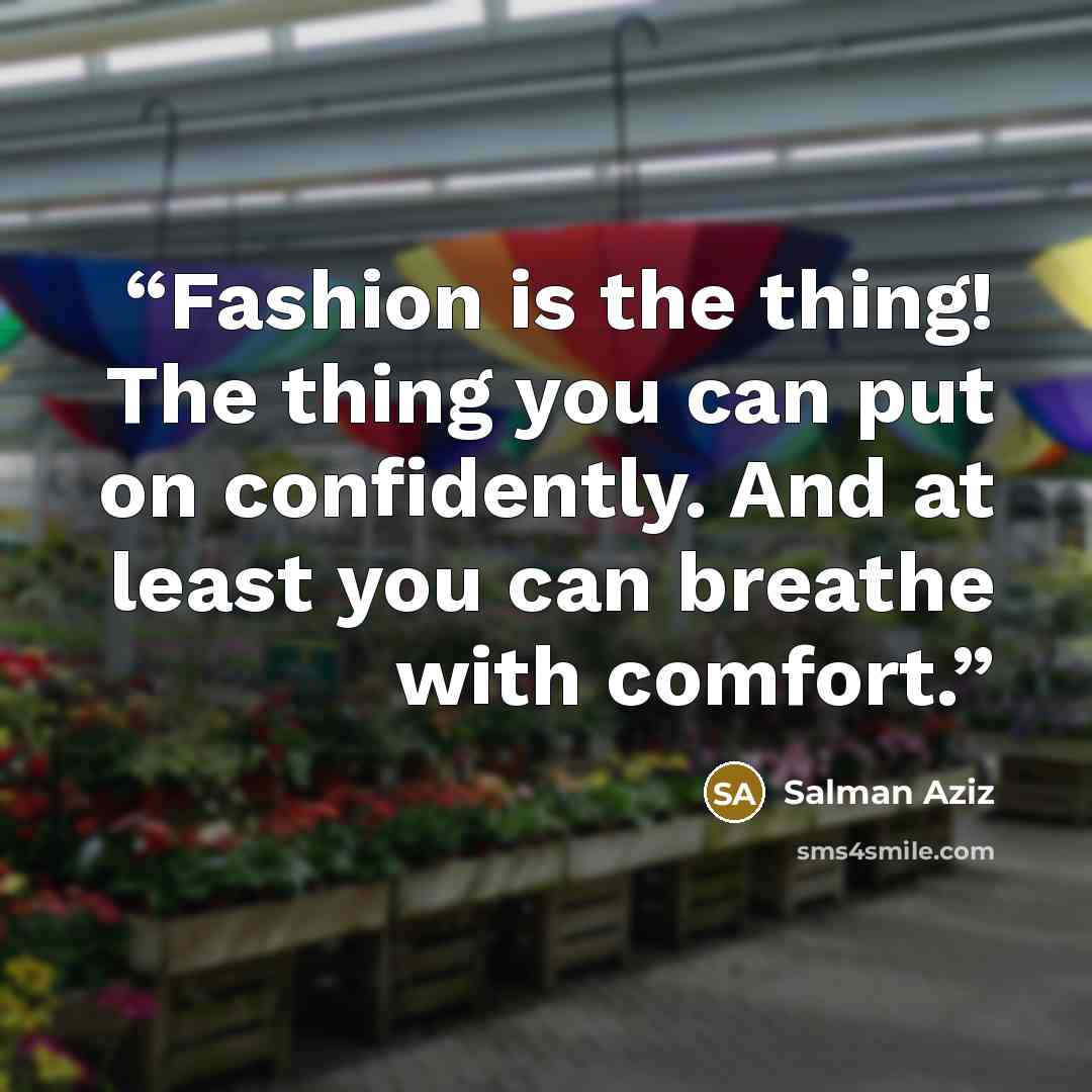 “Fashion is the thing! The thing you can put on confidently. And at least you can breathe with comfort.” quote by Salman Aziz