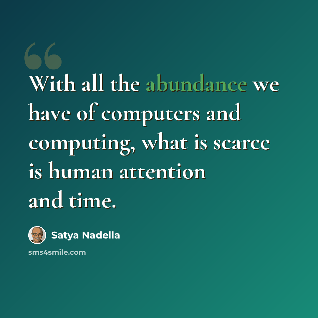 “With all the abundance we have of computers and computing, what is scarce is human attention and time.” quote by Satya Nadella