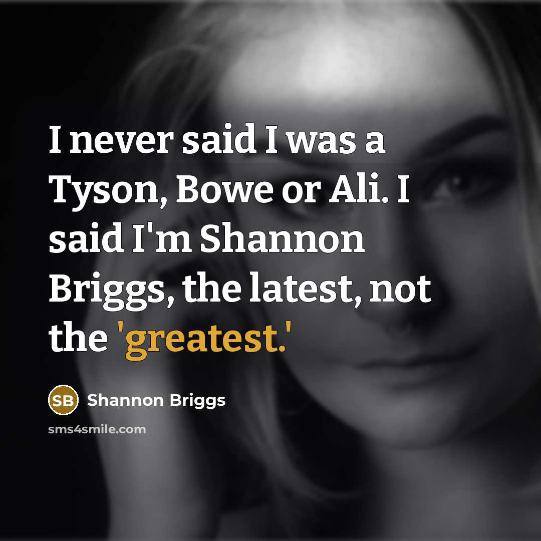 “I never said I was a Tyson, Bowe or Ali. I said I'm Shannon Briggs, the latest, not the 'greatest.'” quote by Shannon Briggs
