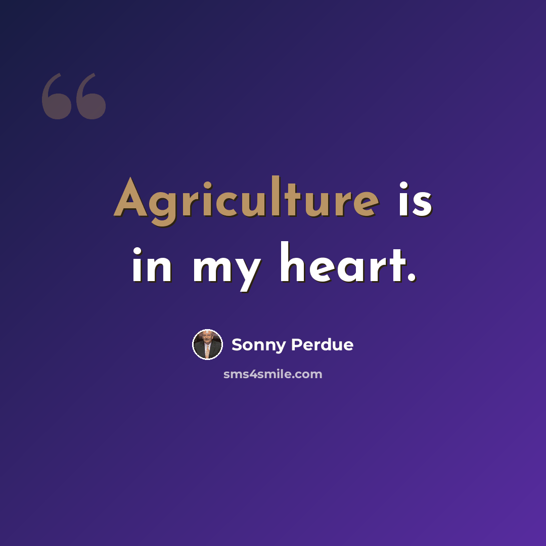 “Agriculture is in my heart.” quote by Sonny Perdue