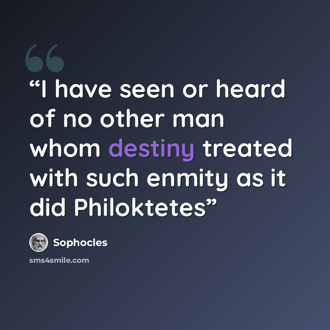 “I have seen or heard of no other man whom destiny treated with such enmity as it did Philoktetes” quote by Sophocles