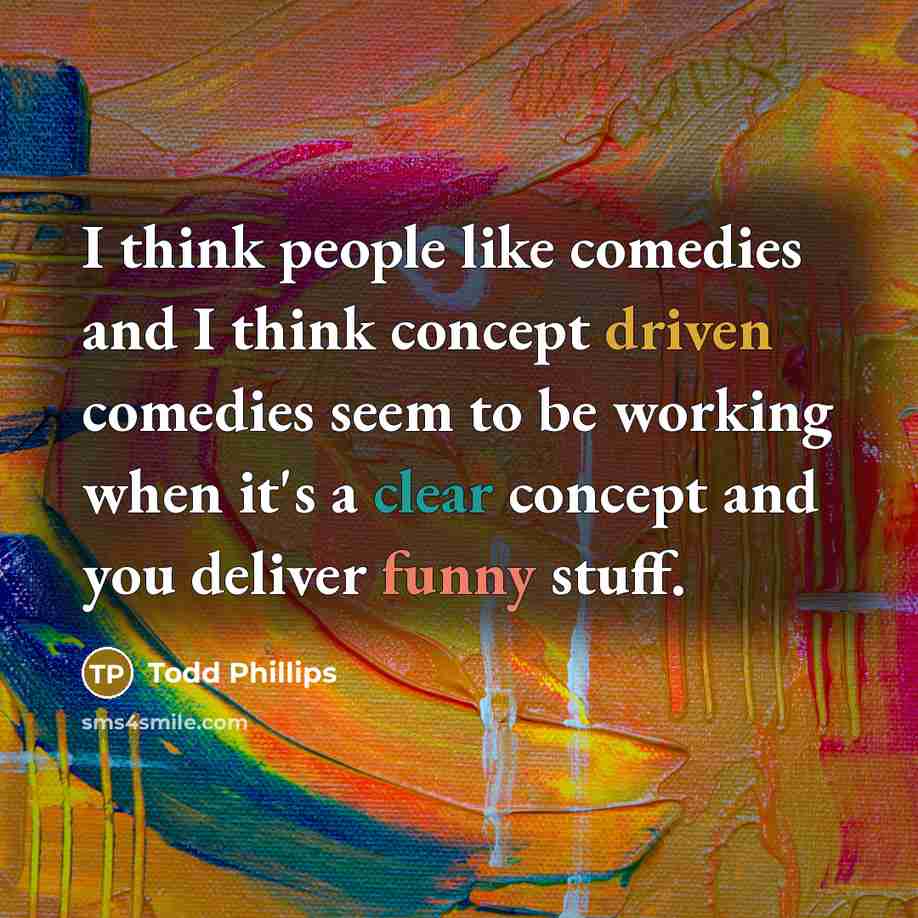 “I think people like comedies and I think concept driven comedies seem to be working when it's a clear concept and you deliver funny stuff.” quote by Todd Phillips