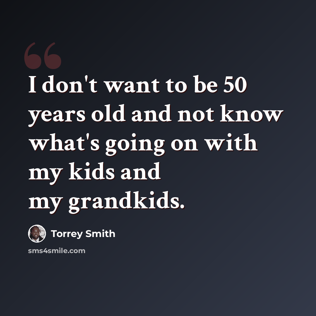 “I don't want to be 50 years old and not know what's going on with my kids and my grandkids.” quote by Torrey Smith