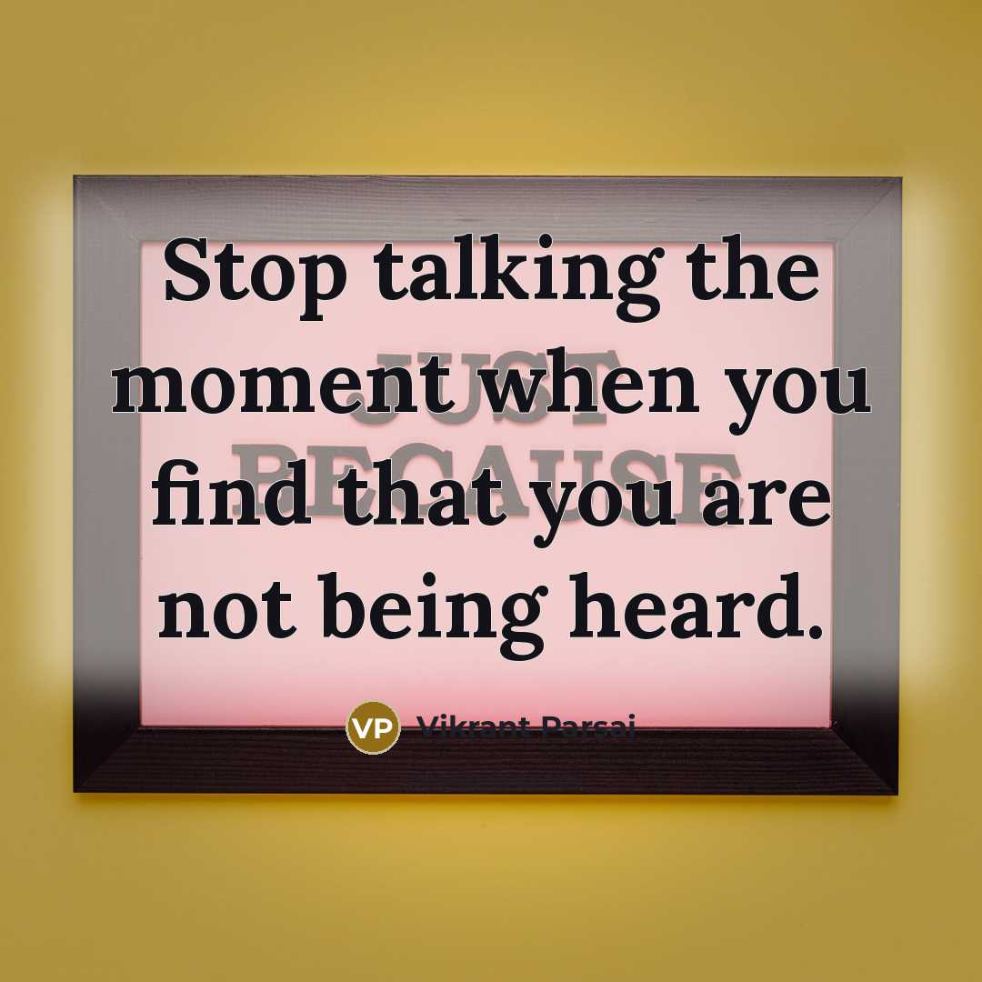 “Stop talking the moment when you find that you are not being heard.” quote by Vikrant Parsai