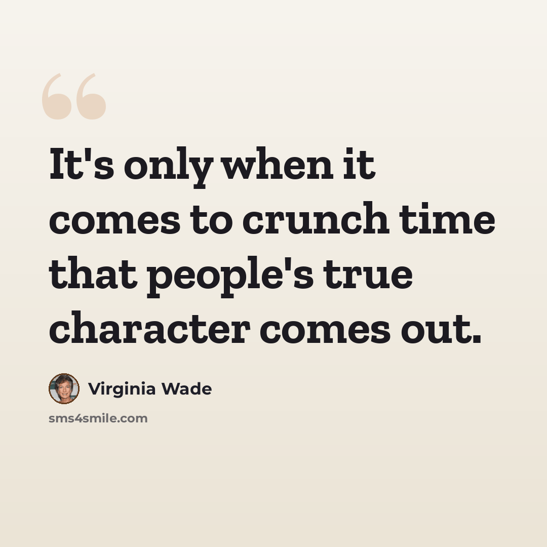 “It's only when it comes to crunch time that people's true character comes out.” quote by Virginia Wade