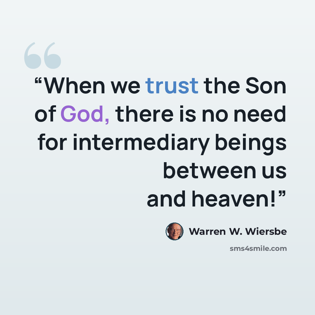 “When we trust the Son of God, there is no need for intermediary beings between us and heaven!” quote by Warren W. Wiersbe