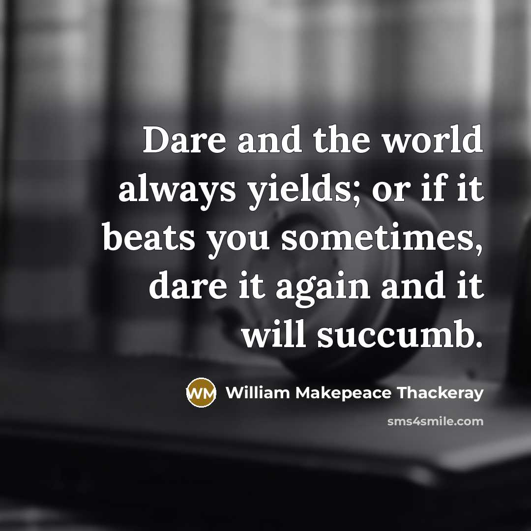 “Dare and the world always yields; or if it beats you sometimes, dare it again and it will succumb.” quote by William Makepeace Thackeray