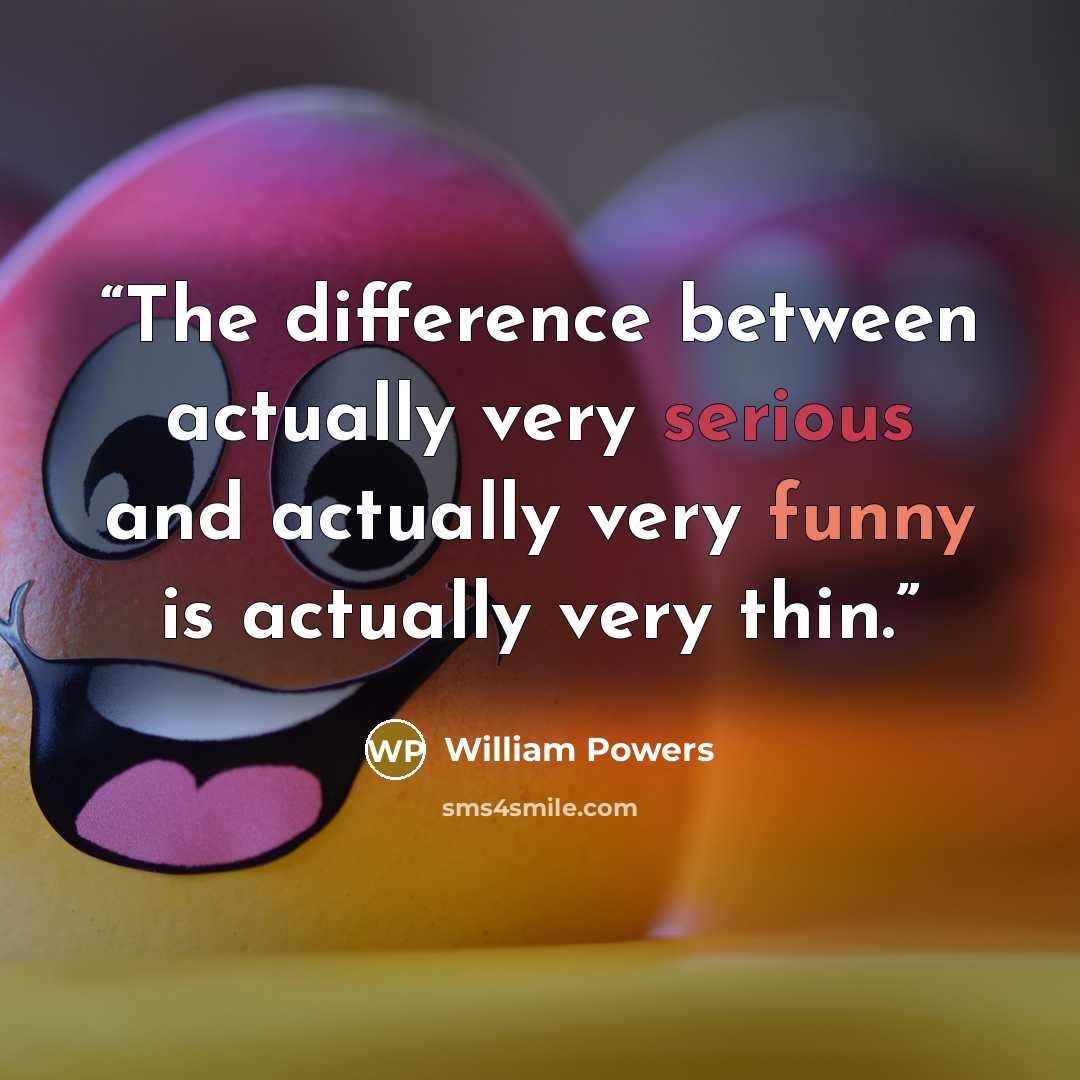“The difference between actually very serious and actually very funny is actually very thin.” quote by William Powers