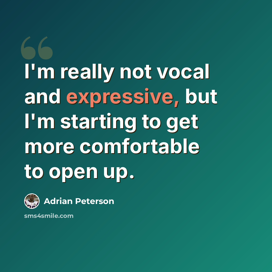 “I'm really not vocal and expressive, but I'm starting to get more comfortable to open up.” quote by Adrian Peterson