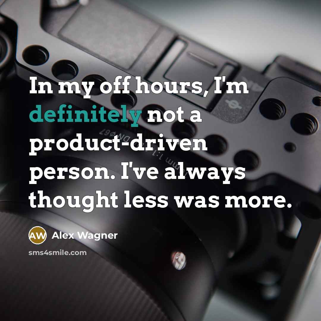 “In my off hours, I'm definitely not a product-driven person. I've always thought less was more.” quote by Alex Wagner