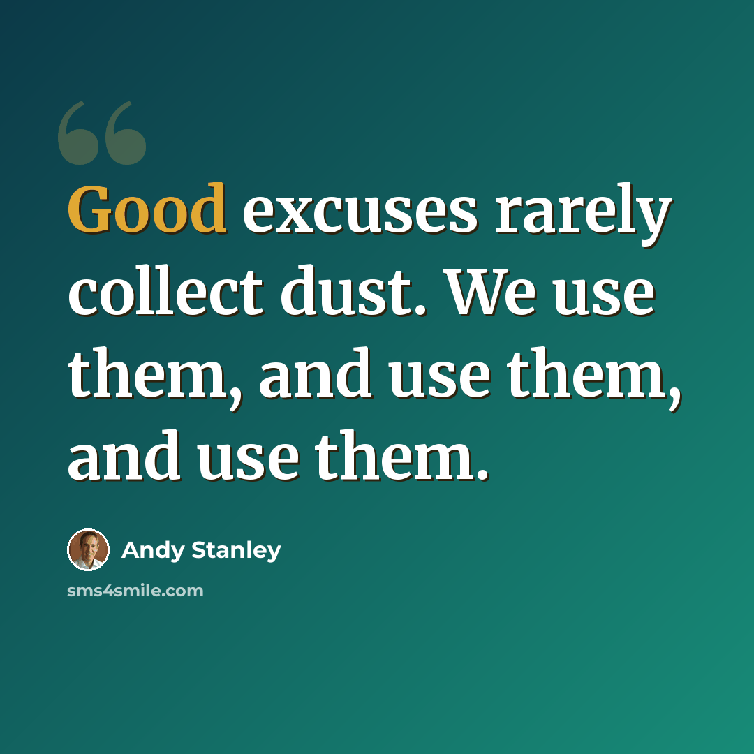 “Good excuses rarely collect dust. We use them, and use them, and use them.” quote by Andy Stanley