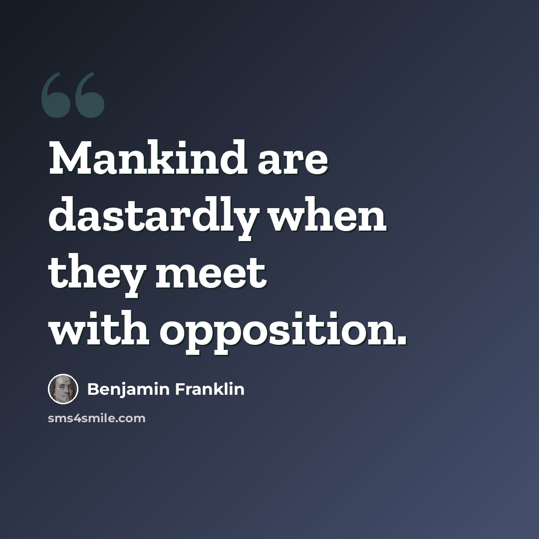 “Mankind are dastardly when they meet with opposition.” quote by Benjamin Franklin