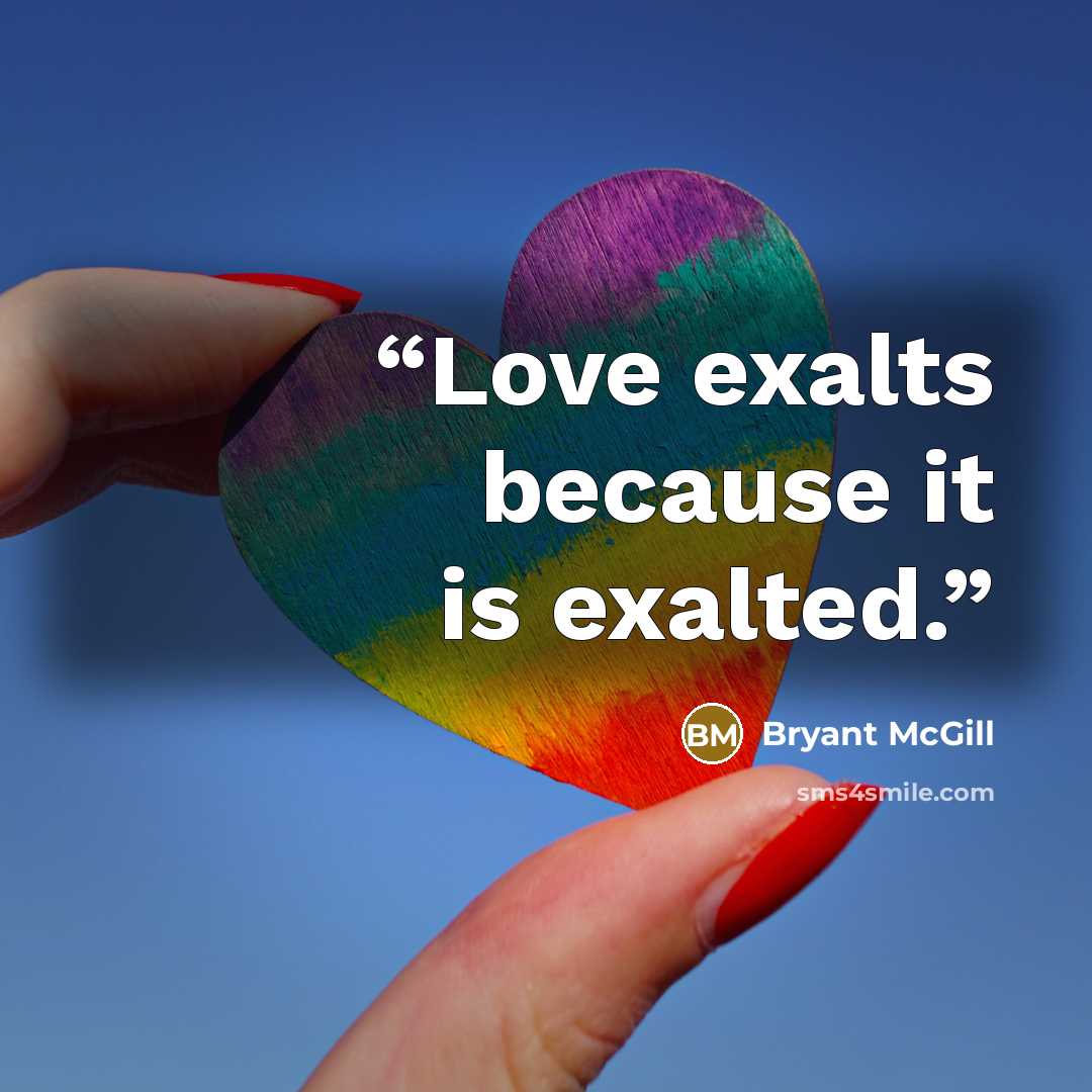 “Love exalts because it is exalted.” quote by Bryant McGill