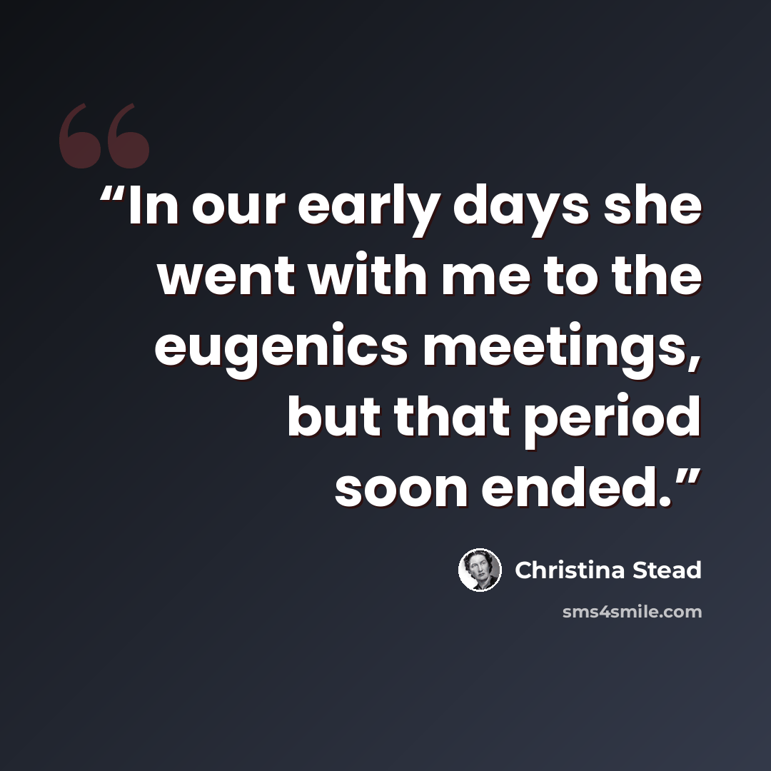 “In our early days she went with me to the eugenics meetings, but that period soon ended.” quote by Christina Stead