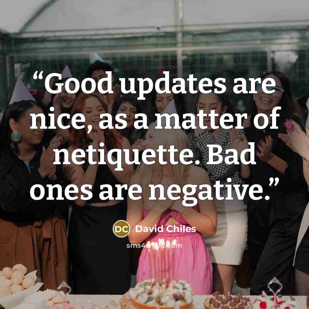 “Good updates are nice, as a matter of netiquette. Bad ones are negative.” quote by David Chiles