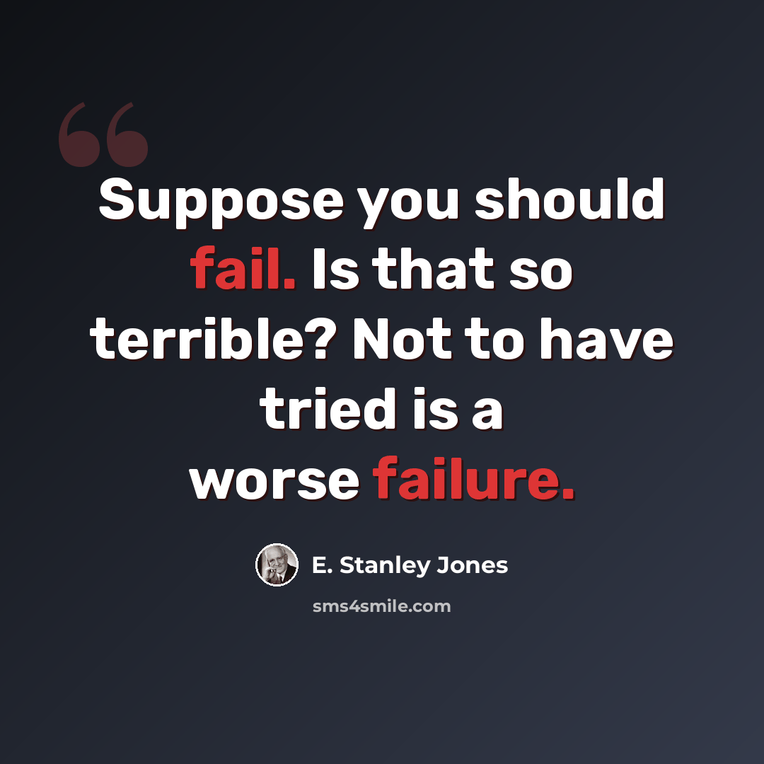 “Suppose you should fail. Is that so terrible? Not to have tried is a worse failure.” quote by E. Stanley Jones
