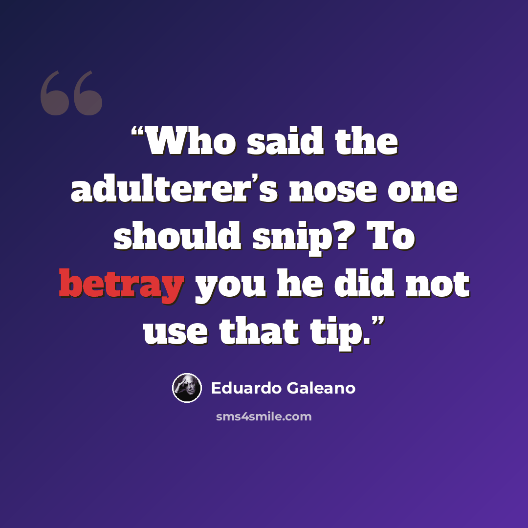 “Who said the adulterer’s nose one should snip? To betray you he did not use that tip.” quote by Eduardo Galeano