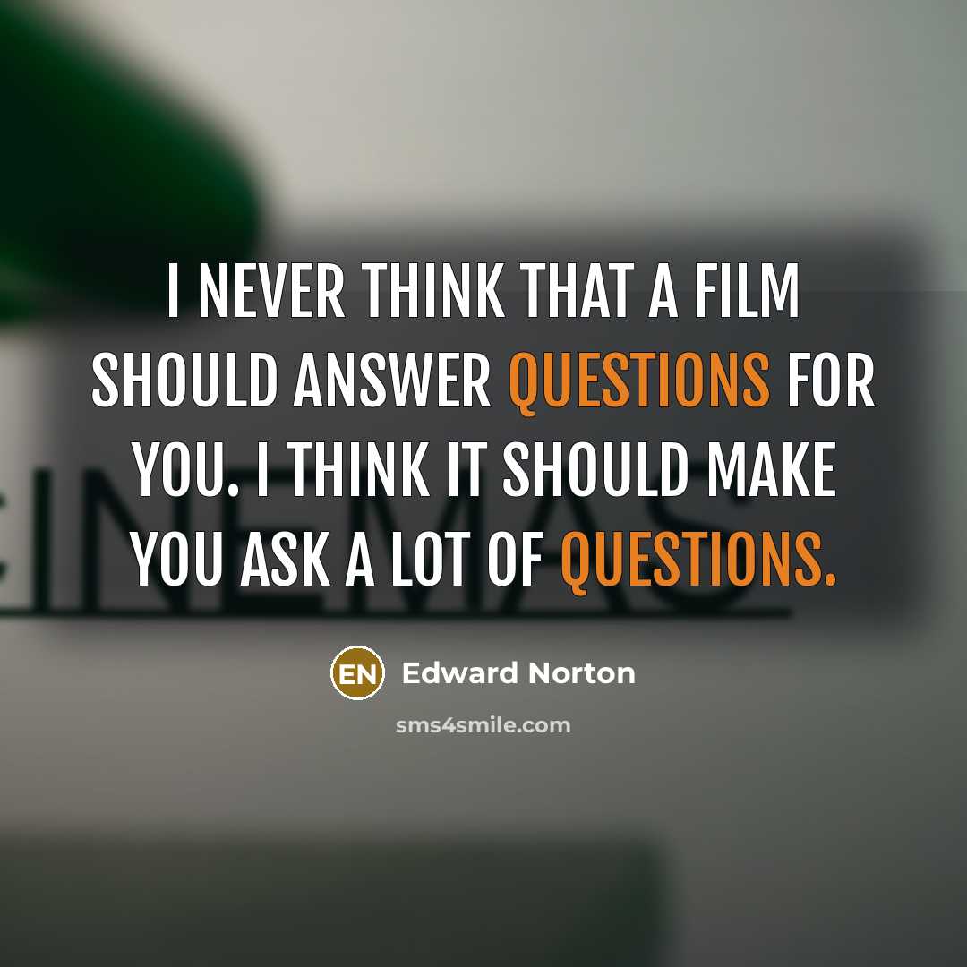 “I never think that a film should answer questions for you. I think it should make you ask a lot of questions.” quote by Edward Norton
