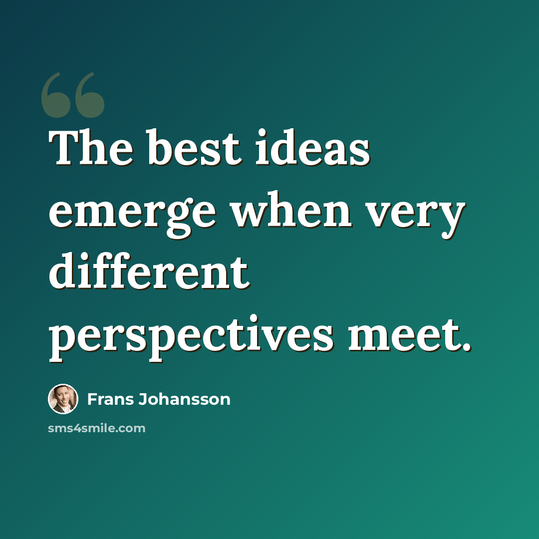 “The best ideas emerge when very different perspectives meet.” quote by Frans Johansson