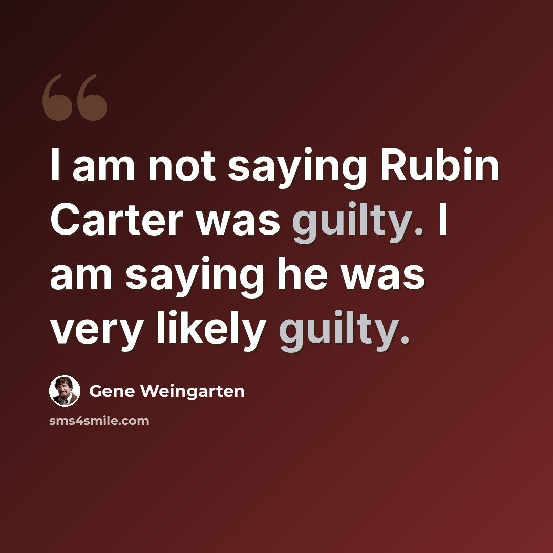 “I am not saying Rubin Carter was guilty. I am saying he was very likely guilty.” quote by Gene Weingarten