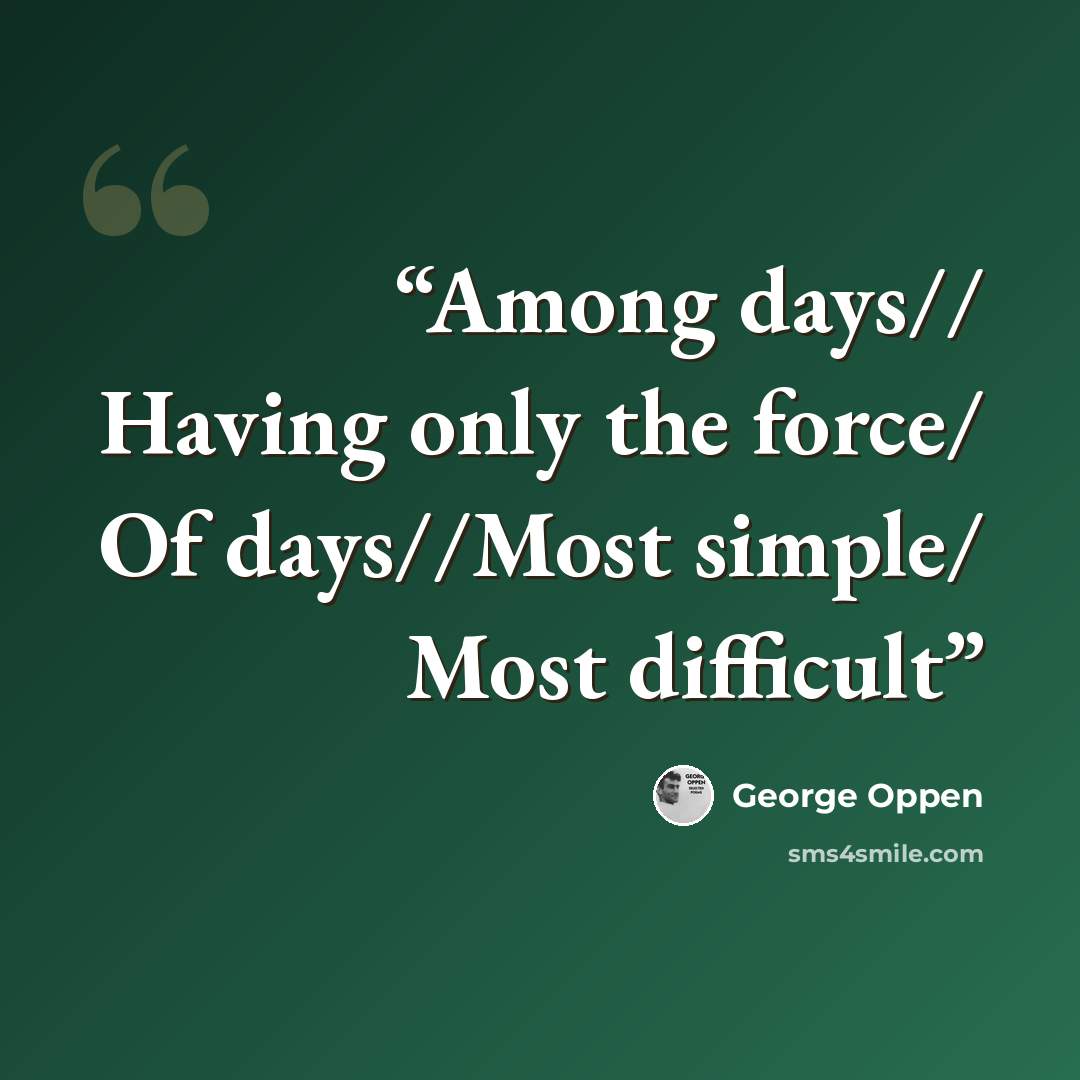 “Among days// Having only the force/ Of days//Most simple/ Most difficult” quote by George Oppen