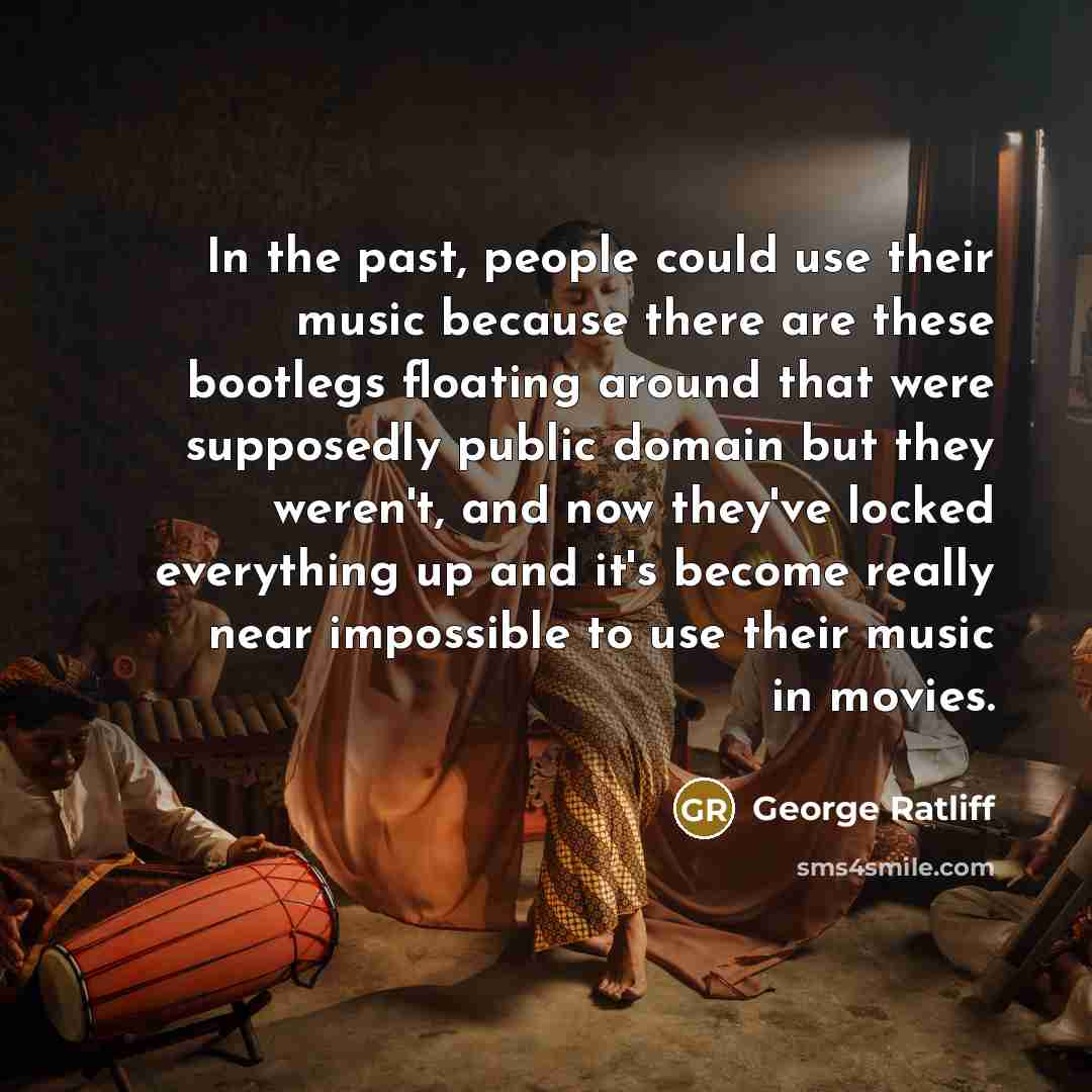 “In the past, people could use their music because there are these bootlegs floating around that were supposedly public domain but they weren't, and now they've locked everything up and it's become really near impossible to use their music in movies.” quote by George Ratliff